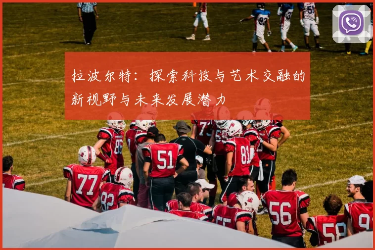 拉波尔特：探索科技与艺术交融的新视野与未来发展潜力