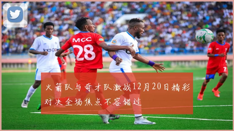 火箭队与奇才队激战12月20日精彩对决全场焦点不容错过