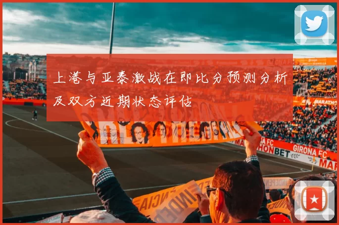 上港与亚泰激战在即比分预测分析及双方近期状态评估