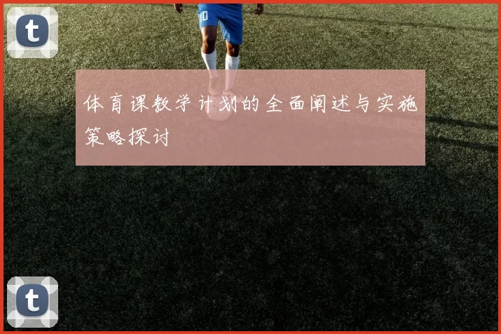 体育课教学计划的全面阐述与实施策略探讨