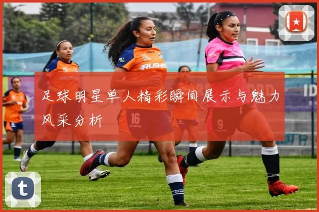足球明星单人精彩瞬间展示与魅力风采分析