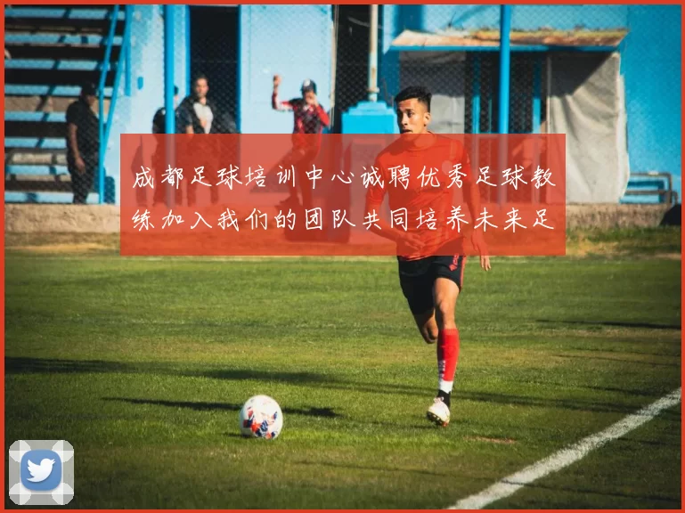 成都足球培训中心诚聘优秀足球教练加入我们的团队共同培养未来足球明星