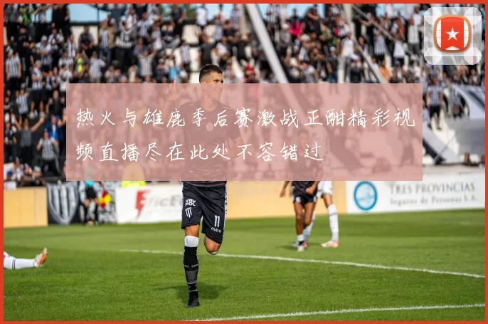 热火与雄鹿季后赛激战正酣精彩视频直播尽在此处不容错过