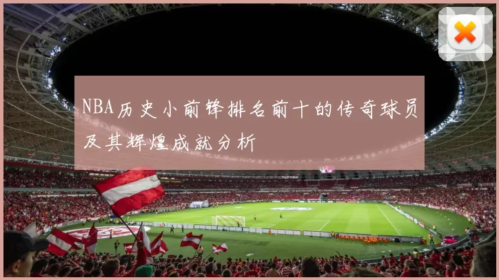 NBA历史小前锋排名前十的传奇球员及其辉煌成就分析