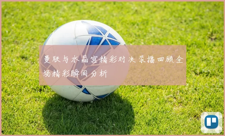 曼联与水晶宫精彩对决录播回顾全场精彩瞬间分析