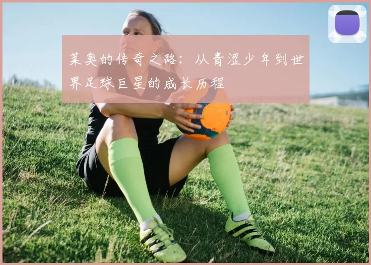 莱奥的传奇之路：从青涩少年到世界足球巨星的成长历程