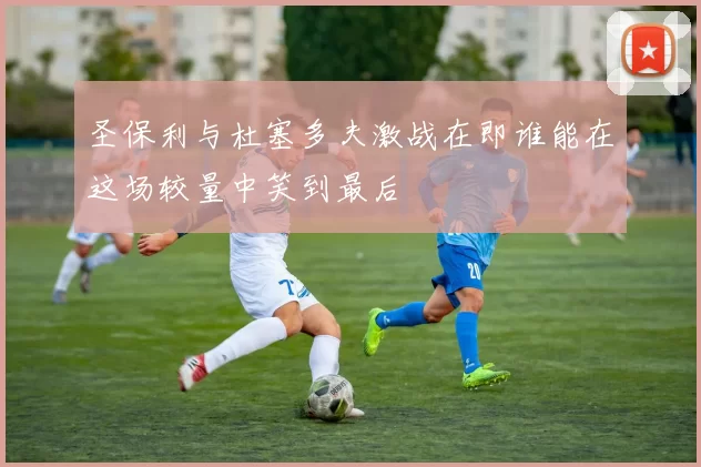 圣保利与杜塞多夫激战在即谁能在这场较量中笑到最后